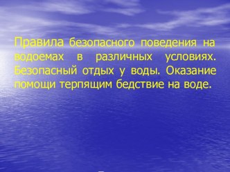 Конспект и презентация по ОБЖ на тему Безопасное поведение на водоемах в различных условиях. Безопасный отдых у воды. Оказание помощи терпящим бедствие на воде