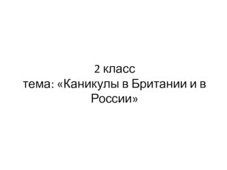 Презентация по английскому языку для 2 класса на тему Каникулы в Британии и в России