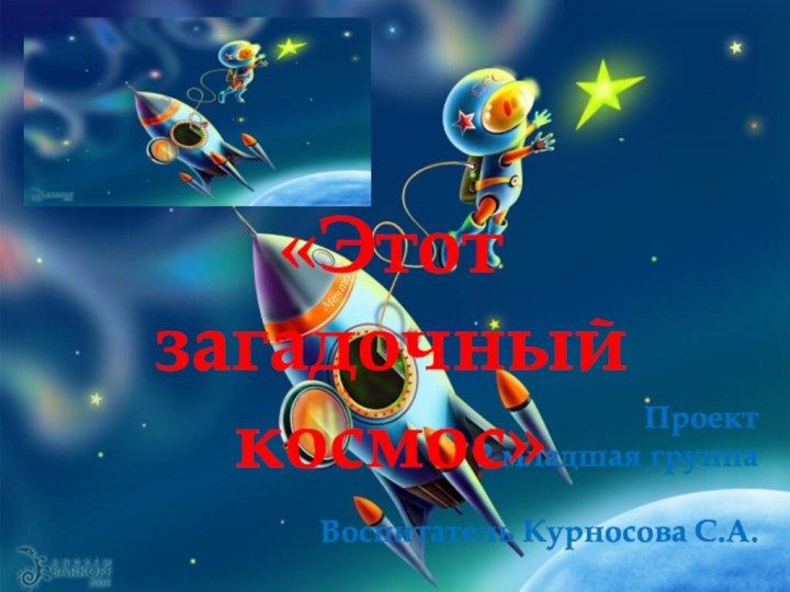 Проект  2 младшая группа   Воспитатель Курносова С.А.«Этот загадочный космос»