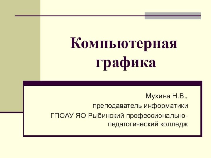 Компьютерная  графикаМухина Н.В., преподаватель информатики ГПОАУ ЯО Рыбинский профессионально-педагогический колледж