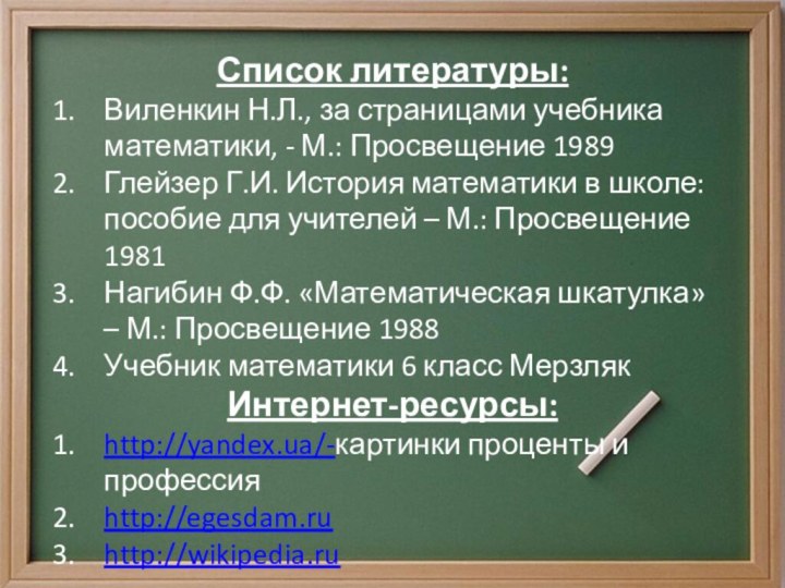 Список литературы:Виленкин Н.Л., за страницами учебника математики, - М.: Просвещение 1989Глейзер Г.И.