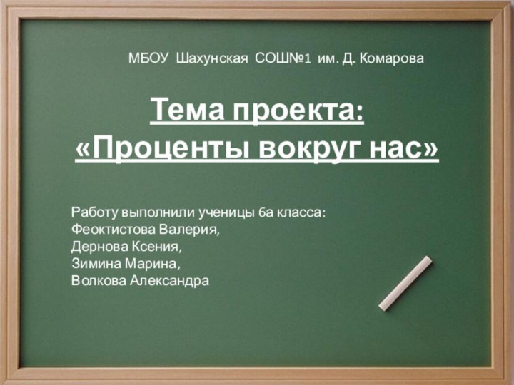 Тема проекта:«Проценты вокруг нас»МБОУ Шахунская СОШ№1 им. Д. КомароваРаботу выполнили ученицы 6а