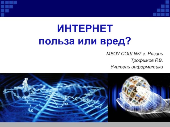 ИНТЕРНЕТ  польза или вред?МБОУ СОШ №7 г. РязаньТрофимов Р.В. Учитель информатики