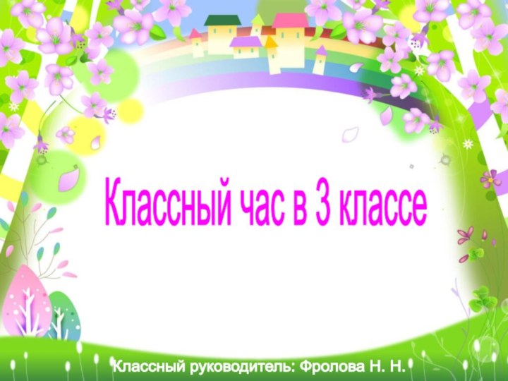 Классный час в 3 классеКлассный руководитель: Фролова Н. Н.