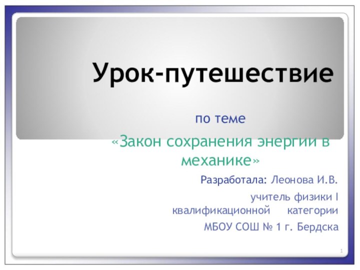 Урок-путешествиепо теме «Закон сохранения энергии в механике»Разработала: Леонова И.В.