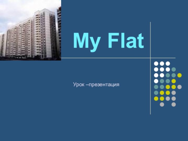 My Flat       Урок –презентация