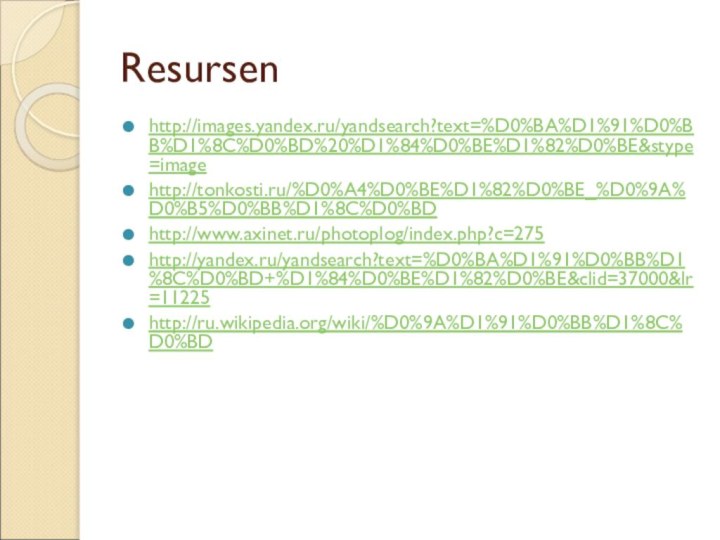 Resursenhttp://images.yandex.ru/yandsearch?text=%D0%BA%D1%91%D0%BB%D1%8C%D0%BD%20%D1%84%D0%BE%D1%82%D0%BE&stype=imagehttp://tonkosti.ru/%D0%A4%D0%BE%D1%82%D0%BE_%D0%9A%D0%B5%D0%BB%D1%8C%D0%BDhttp://www.axinet.ru/photoplog/index.php?c=275http://yandex.ru/yandsearch?text=%D0%BA%D1%91%D0%BB%D1%8C%D0%BD+%D1%84%D0%BE%D1%82%D0%BE&clid=37000&lr=11225http://ru.wikipedia.org/wiki/%D0%9A%D1%91%D0%BB%D1%8C%D0%BD