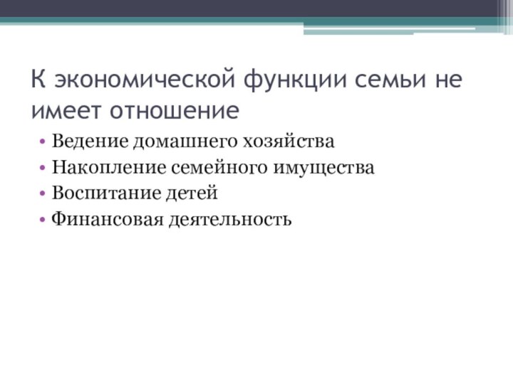 К экономической функции семьи не имеет отношениеВедение домашнего хозяйстваНакопление семейного имуществаВоспитание детейФинансовая деятельность