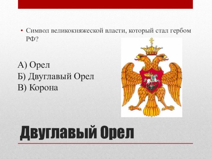 Двуглавый ОрелСимвол великокняжеской власти, который стал гербом РФ?А) ОрелБ) Двуглавый ОрелВ) Корона