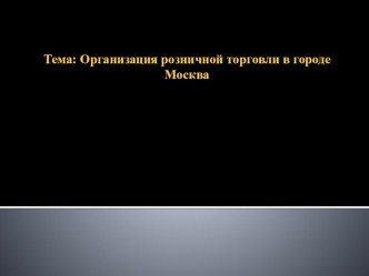 Тема Организация розничной торговли в городе Москва