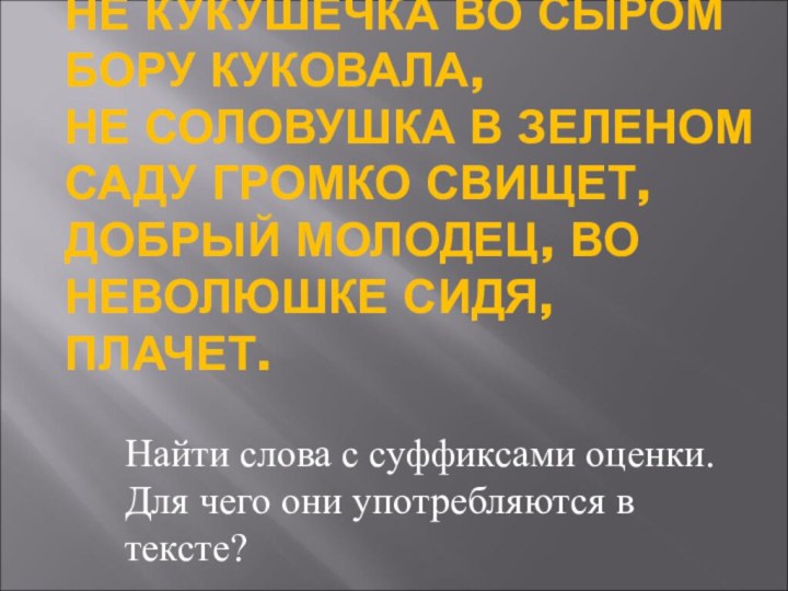 НЕ КУКУШЕЧКА ВО СЫРОМ БОРУ КУКОВАЛА, НЕ СОЛОВУШКА В ЗЕЛЕНОМ САДУ ГРОМКО