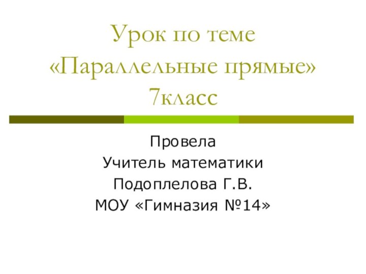 Урок по теме «Параллельные прямые» 7классПровелаУчитель математики Подоплелова Г.В.МОУ «Гимназия №14»