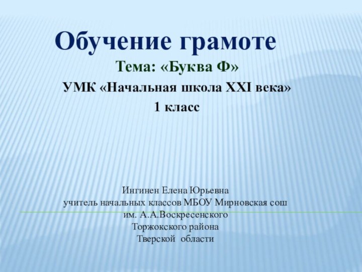 Обучение грамоте Тема: «Буква Ф»УМК «Начальная школа XXI века»1 класс Ингинен Елена