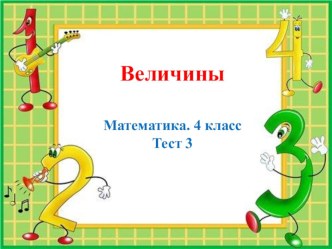 Презентация по Математике на тему ВЕЛИЧИНЫ. 4 класс Тест