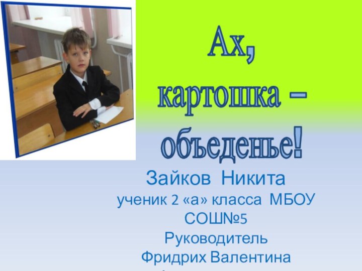 Ах,картошка –объеденье! Зайков Никитаученик 2 «а» класса МБОУ СОШ№5Руководитель Фридрих Валентина Александровна