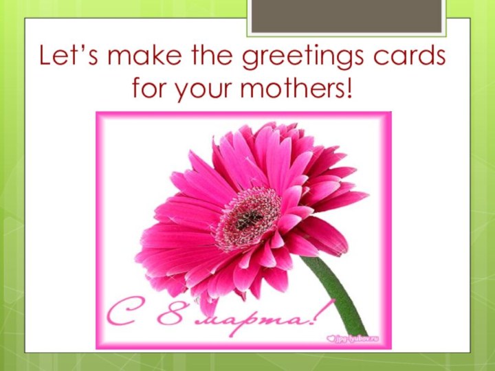 Let’s make the greetings cards for your mothers!