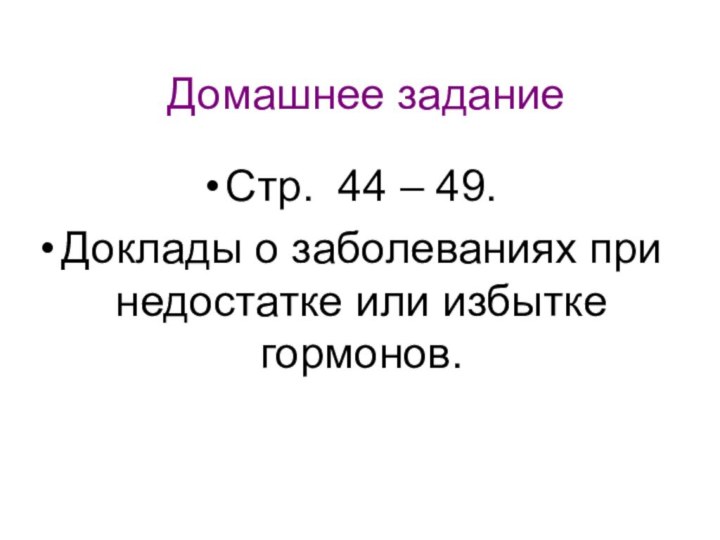 Домашнее заданиеСтр. 44 – 49.Доклады о заболеваниях при недостатке или избытке гормонов.