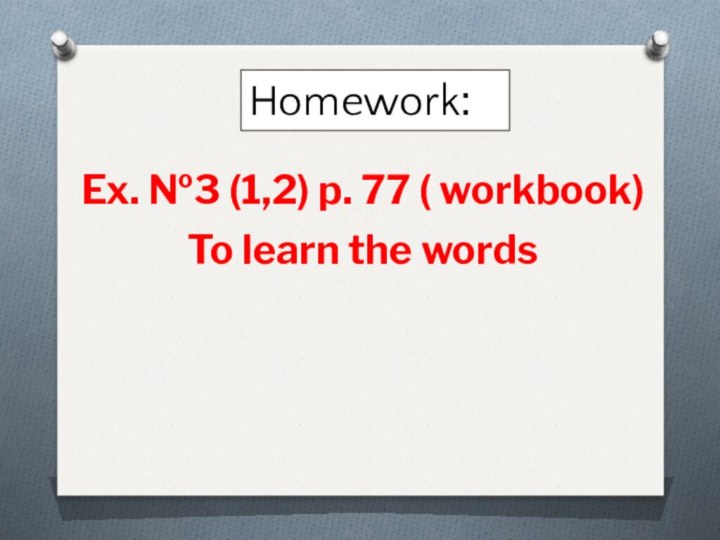 Homework:Ex. №3 (1,2) p. 77 ( workbook)To learn the words