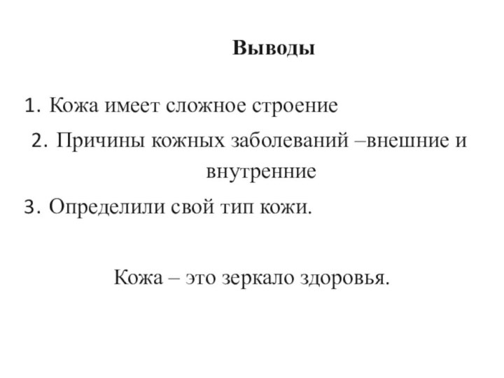 ВыводыКожа имеет сложное строениеПричины кожных заболеваний –внешние и внутренниеОпределили свой тип кожи.Кожа – это зеркало здоровья. 