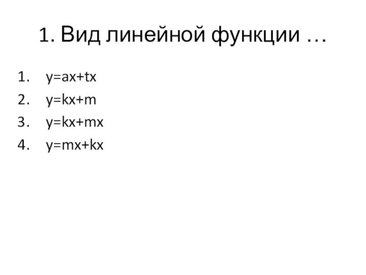 1. Вид линейной функции … y=ax+tx y=kx+m y=kx+mx y=mx+kx