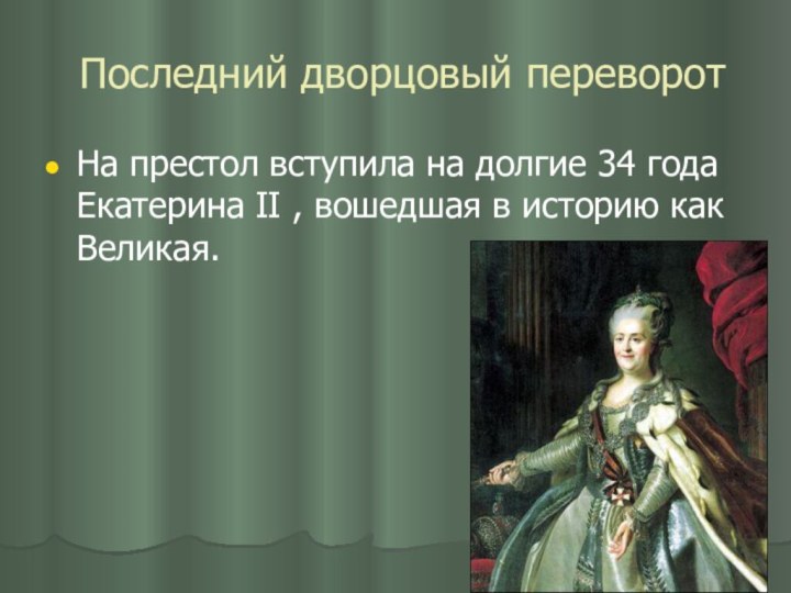 Последний дворцовый переворотНа престол вступила на долгие 34 года Екатерина II ,