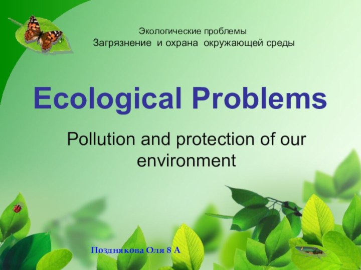 Ecological ProblemsPollution and protection of our environmentЭкологические проблемы Загрязнение и охрана окружающей средыПозднякова Оля 8 А