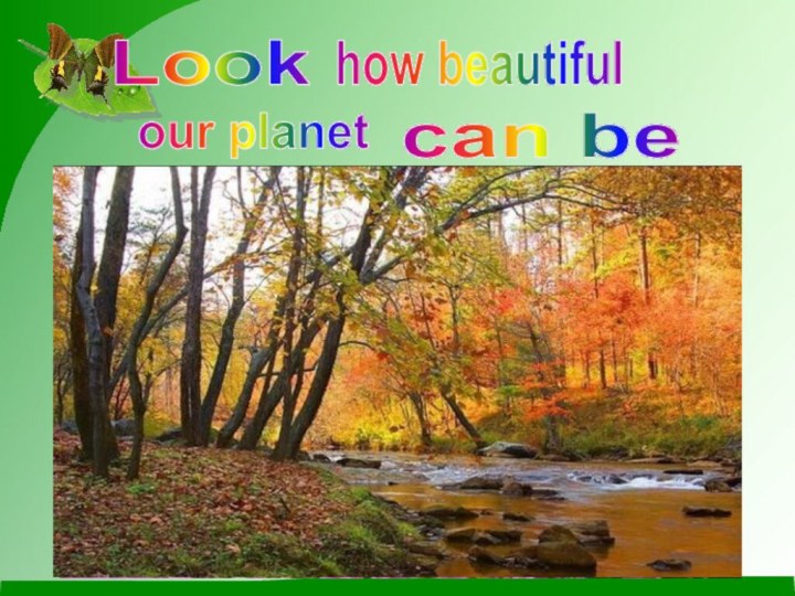 Lookhow beautifulour planetcan be