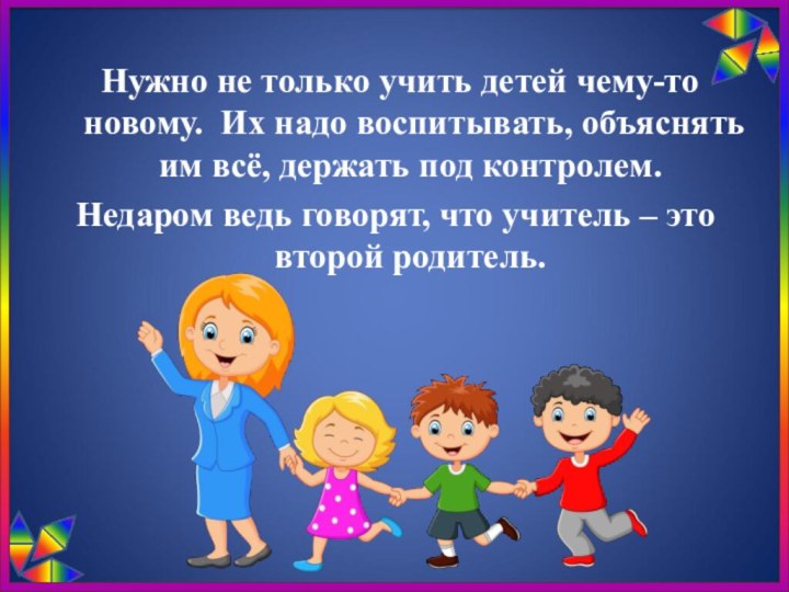 Нужно не только учить детей чему-то новому. Их надо воспитывать, объяснять