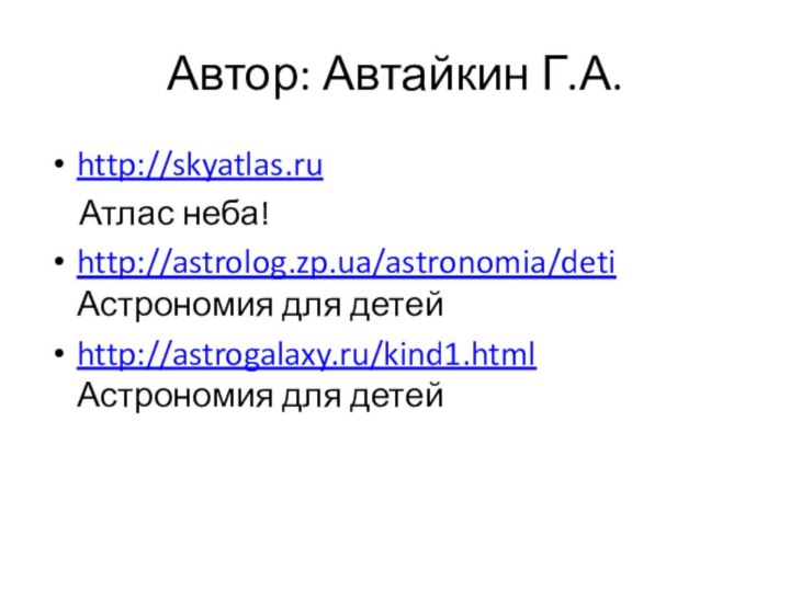 Автор: Автайкин Г.А.http://skyatlas.ru   Атлас неба!http://astrolog.zp.ua/astronomia/deti   Астрономия для детейhttp://astrogalaxy.ru/kind1.html