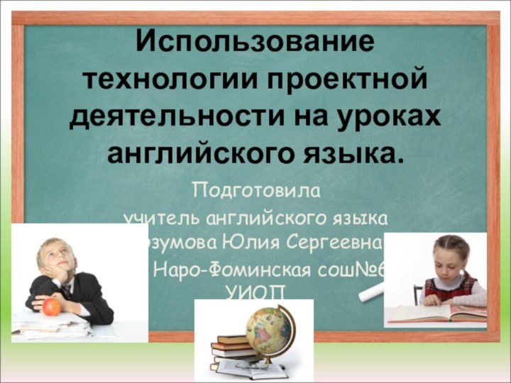 Использование технологии проектной деятельности на уроках английского языка. Подготовила учитель английского языка