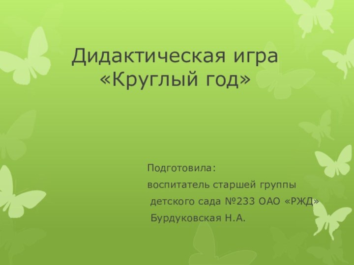 Дидактическая игра  «Круглый год»Подготовила: воспитатель старшей группы детского сада №233 ОАО «РЖД» Бурдуковская Н.А.