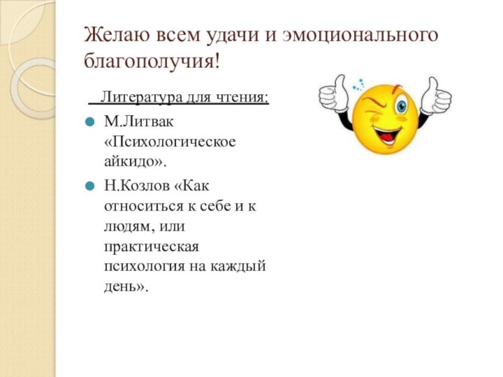 Желаю всем удачи и эмоционального благополучия!  Литература для чтения:М.Литвак «Психологическое айкидо».Н.Козлов