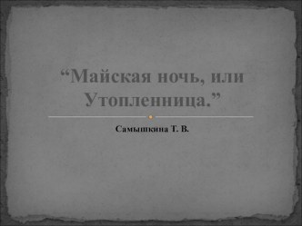 Презентация к уроку чтения в 9 классе Н.В.Гоголь Майская ночь, или утопленниица