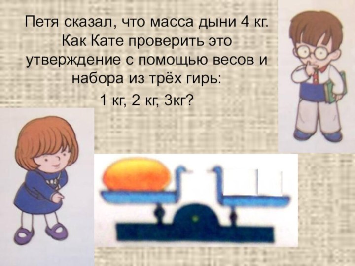 Петя сказал, что масса дыни 4 кг. Как Кате проверить это утверждение