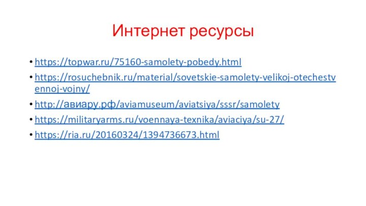 Интернет ресурсыhttps://topwar.ru/75160-samolety-pobedy.htmlhttps://rosuchebnik.ru/material/sovetskie-samolety-velikoj-otechestvennoj-vojny/http://авиару.рф/aviamuseum/aviatsiya/sssr/samoletyhttps://militaryarms.ru/voennaya-texnika/aviaciya/su-27/https://ria.ru/20160324/1394736673.html