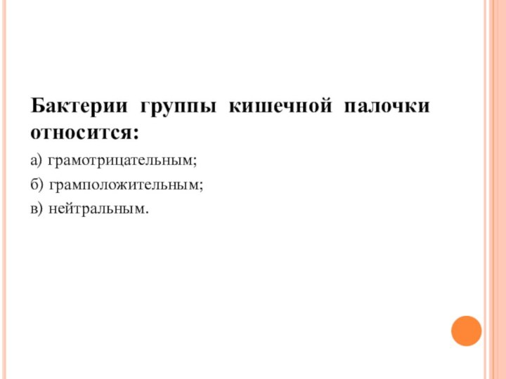 Бактерии группы кишечной палочки относится:а) грамотрицательным;б) грамположительным;в) нейтральным.