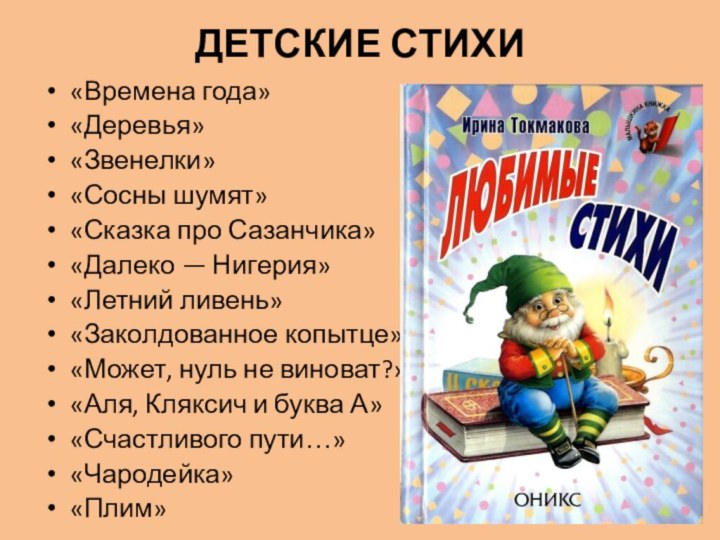 ДЕТСКИЕ СТИХИ «Времена года»«Деревья»«Звенелки»«Сосны шумят»«Сказка про Сазанчика»«Далеко — Нигерия»«Летний ливень»«Заколдованное копытце»«Может, нуль