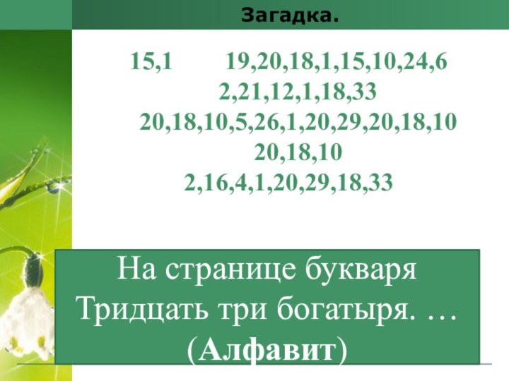 Загадка.15,1    19,20,18,1,15,10,24,6  2,21,12,1,18,33 20,18,10,5,26,1,20,29,20,18,10  20,18,102,16,4,1,20,29,18,33На странице букваря Тридцать три богатыря. … (Алфавит)