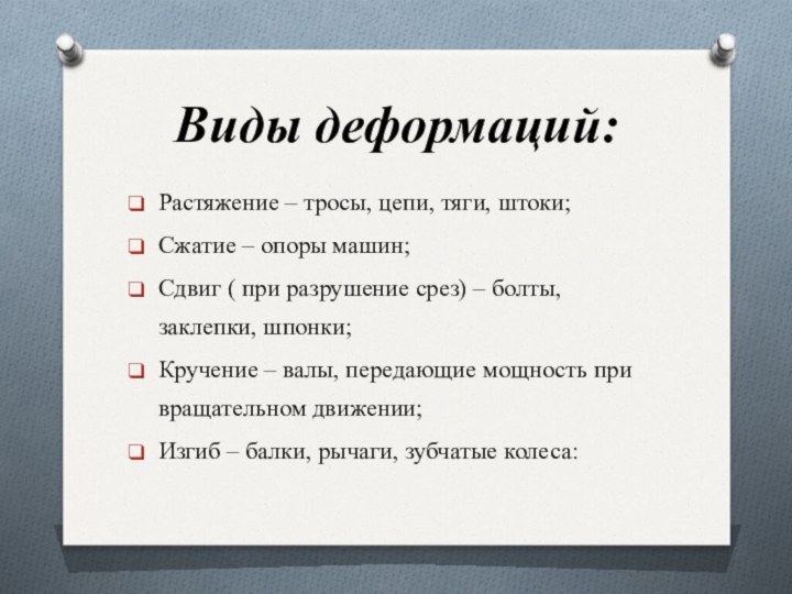 Виды деформаций:Растяжение – тросы, цепи, тяги, штоки;Сжатие – опоры машин;Сдвиг ( при