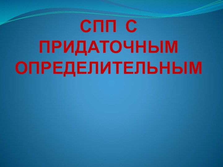 СПП С ПРИДАТОЧНЫМ ОПРЕДЕЛИТЕЛЬНЫМ