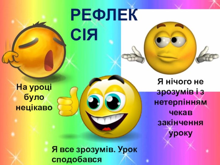 РЕФЛЕКСІЯНа уроці було нецікавоЯ нічого не зрозумів і з нетерпінням чекав закінчення