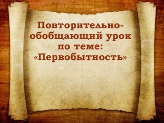 Повторительно-обобщающий урок на тему Первобытность