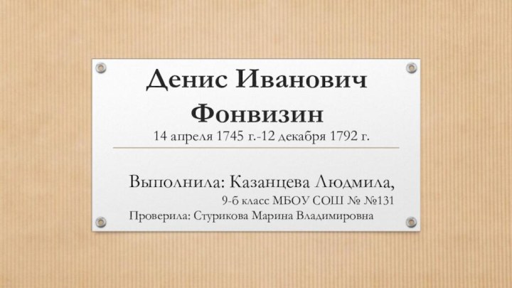 Денис Иванович Фонвизин14 апреля 1745 г.-12 декабря 1792 г.Выполнила: Казанцева Людмила,