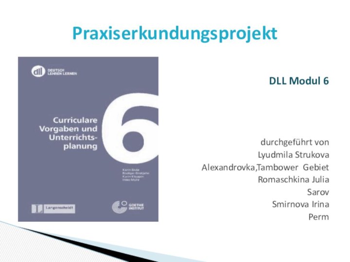 DLL Modul 6durchgeführt vonLyudmila Strukova Alexandrovka,Tambower Gebiet Romaschkina Julia SarovSmirnova Irina PermPraxiserkundungsprojekt