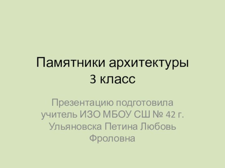 Памятники архитектуры 3 классПрезентацию подготовила учитель ИЗО МБОУ СШ № 42 г. Ульяновска Петина Любовь Фроловна