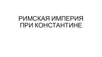 Презентация по истории на тему КОНСТАНТИН I ВЕЛИКИЙ