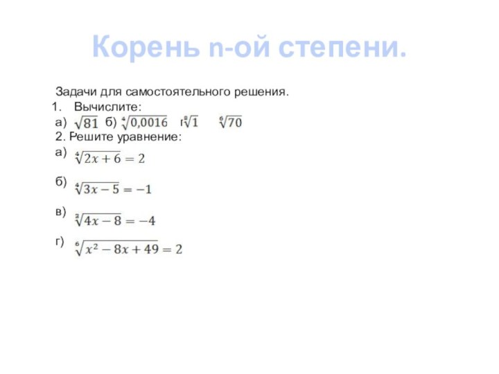 Корень n-ой степени.Задачи для самостоятельного решения.Вычислите:а)		б)	   в)	г)2. Решите уравнение:а)б)в)г)