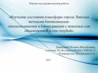 Презентация Изучение состояния атмосферы города Липецка методами биоиндикации: лихеноиндикации и биоиндикации с помощью ели обыкновенной и ели голубой