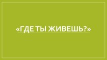 Презентация по окружающему миру Где ты живешь