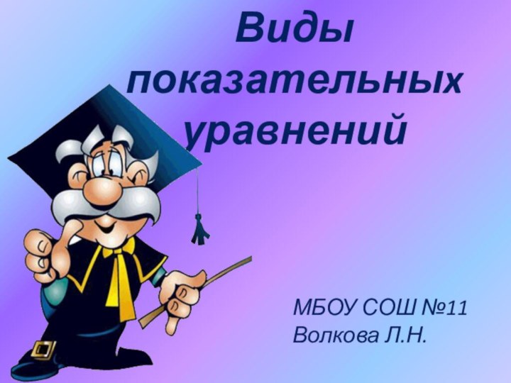 Виды показательныx уравненийМБОУ СОШ №11Волкова Л.Н.